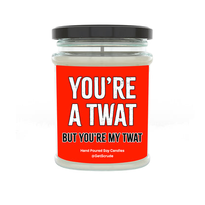 You're a twat, but you're my twat